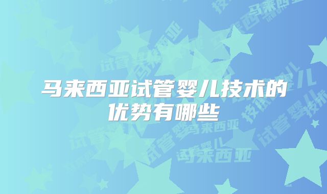马来西亚试管婴儿技术的优势有哪些