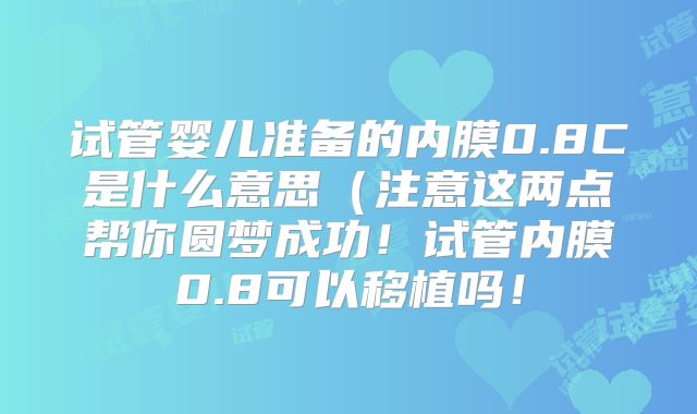 试管婴儿准备的内膜0.8C是什么意思（注意这两点帮你圆梦成功！试管内膜0.8可以移植吗！
