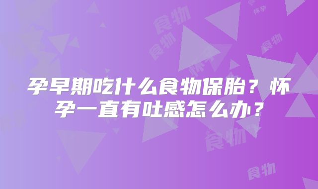 孕早期吃什么食物保胎?怀孕一直有吐感怎么办?