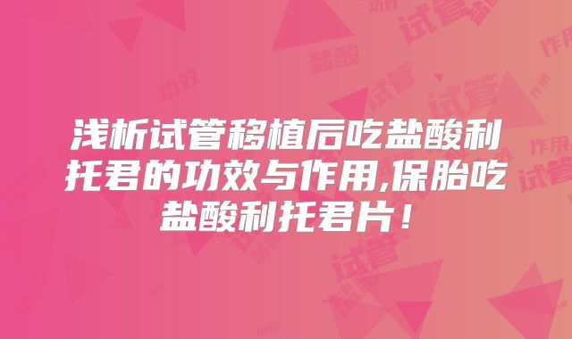 浅析试管移植后吃盐酸利托君的功效与作用,保胎吃盐酸利托君片！