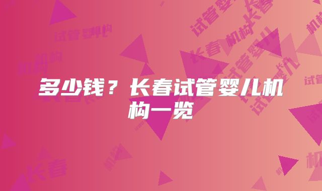 多少钱？长春试管婴儿机构一览