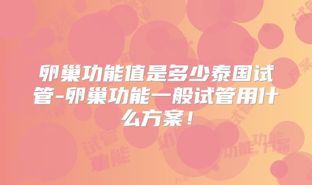 卵巢功能值是多少泰国试管-卵巢功能一般试管用什么方案！