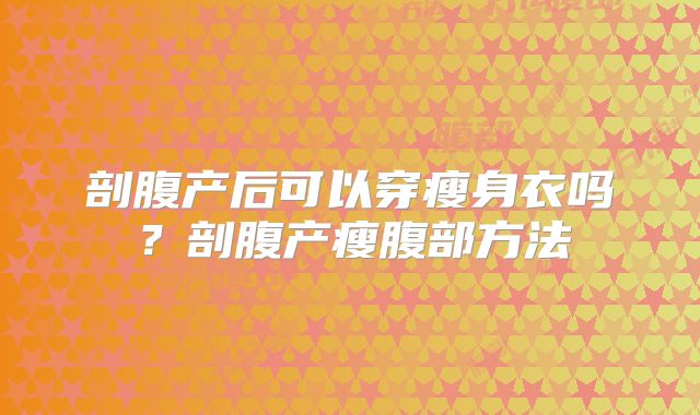 剖腹产后可以穿瘦身衣吗?剖腹产瘦腹部方法