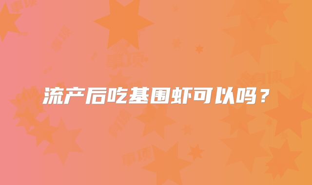 流产后吃基围虾可以吗？