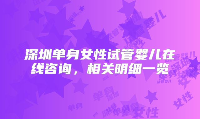 深圳单身女性试管婴儿在线咨询，相关明细一览