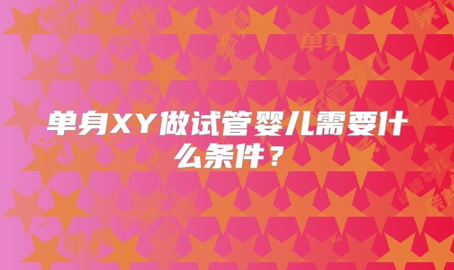 单身XY做试管婴儿需要什么条件?