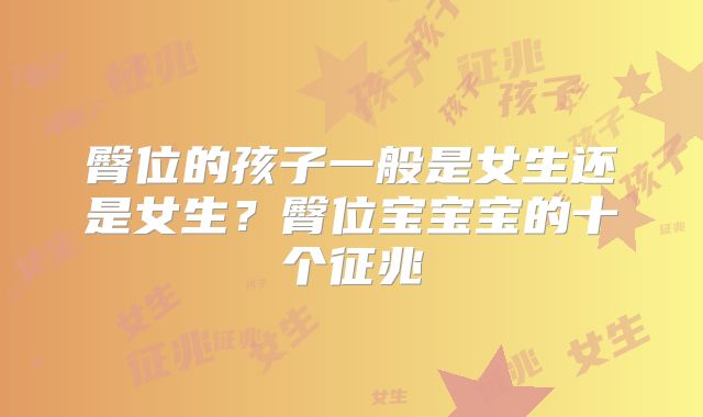 臀位的孩子一般是女生还是女生?臀位宝宝宝的十个征兆