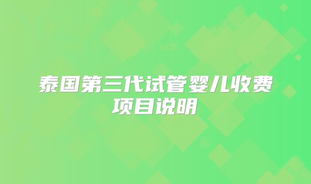 泰国第三代试管婴儿收费项目说明