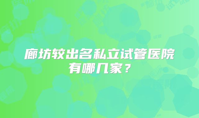 廊坊较出名私立试管医院有哪几家?