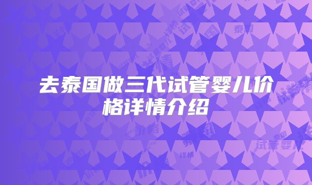 去泰国做三代试管婴儿价格详情介绍