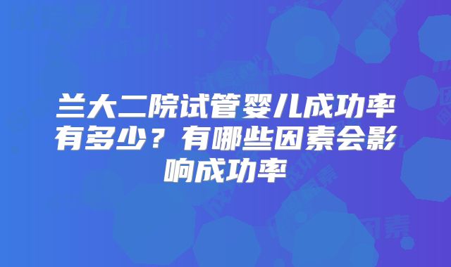 兰大二院试管婴儿成功率有多少？有哪些因素会影响成功率