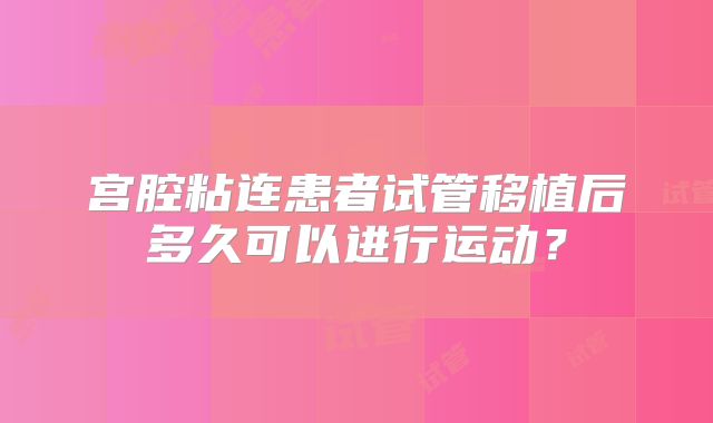 宫腔粘连患者试管移植后多久可以进行运动？