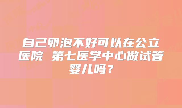 自己卵泡不好可以在公立医院 第七医学中心做试管婴儿吗？