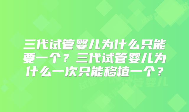 三代试管婴儿为什么只能要一个？三代试管婴儿为什么一次只能移植一个？