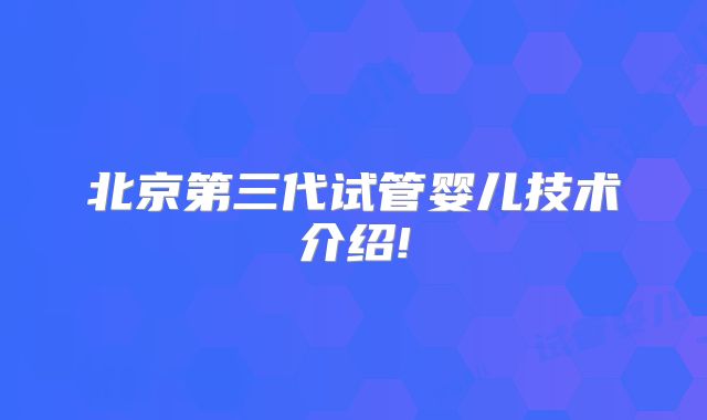 北京第三代试管婴儿技术介绍!