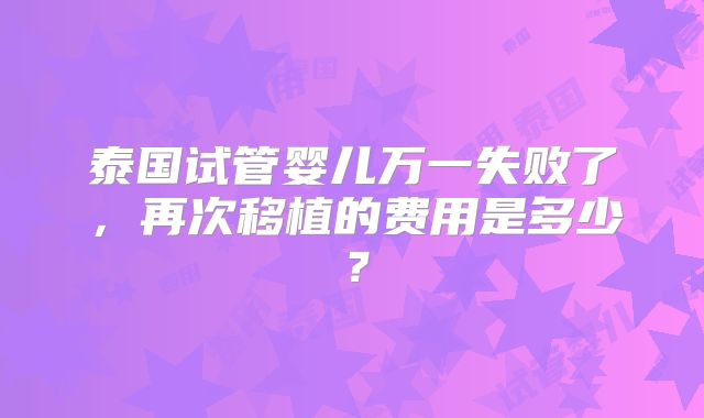 泰国试管婴儿万一失败了，再次移植的费用是多少？