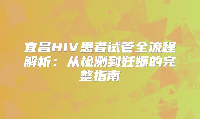 宜昌HIV患者试管全流程解析：从检测到妊娠的完整指南