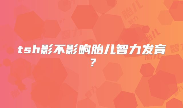 tsh影不影响胎儿智力发育?