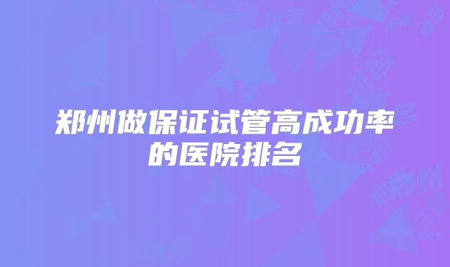 郑州做保证试管高成功率的医院排名