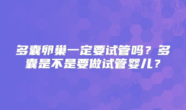 多囊卵巢一定要试管吗？多囊是不是要做试管婴儿？