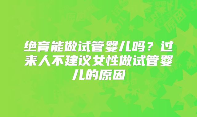 绝育能做试管婴儿吗？过来人不建议女性做试管婴儿的原因
