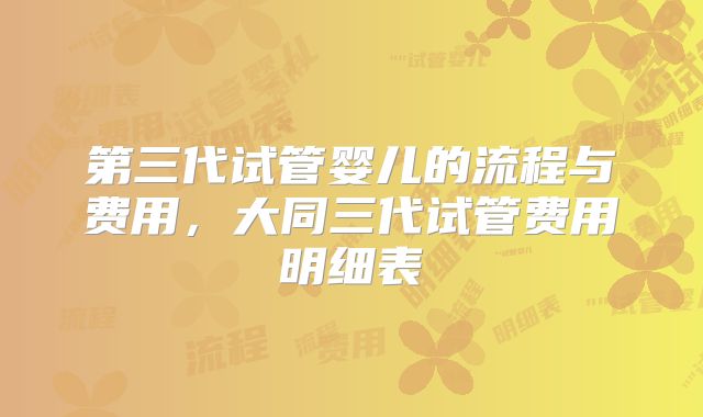 第三代试管婴儿的流程与费用，大同三代试管费用明细表