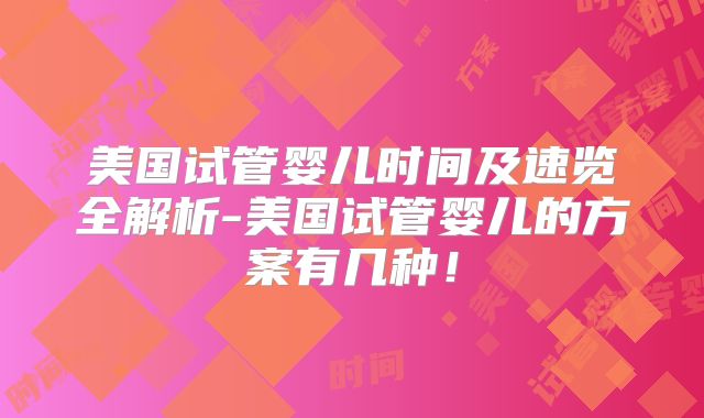 美国试管婴儿时间及速览全解析-美国试管婴儿的方案有几种！
