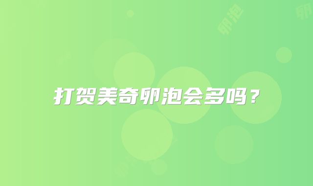 打贺美奇卵泡会多吗?