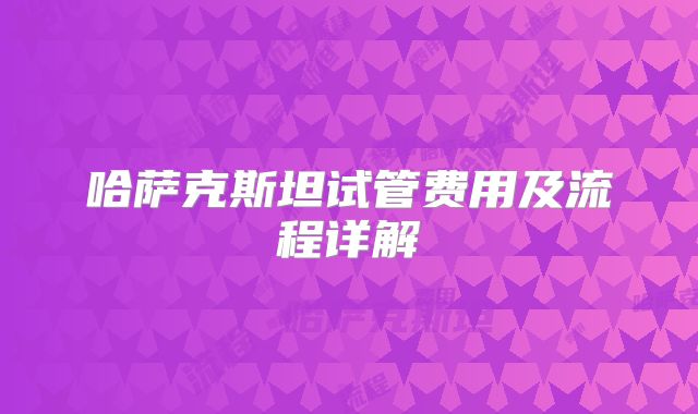 哈萨克斯坦试管费用及流程详解