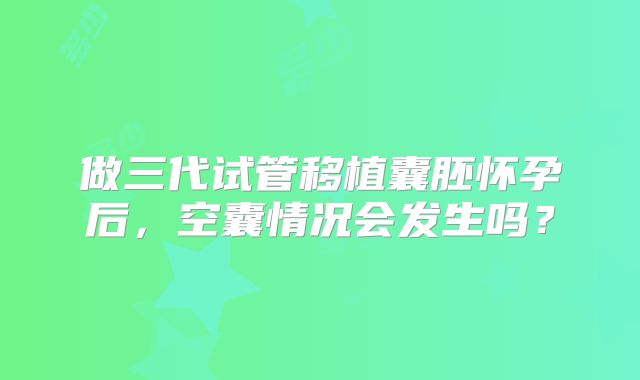 做三代试管移植囊胚怀孕后，空囊情况会发生吗？