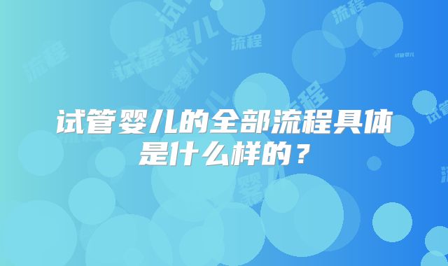 试管婴儿的全部流程具体是什么样的？