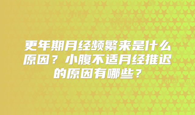 更年期月经频繁来是什么原因？小腹不适月经推迟的原因有哪些？
