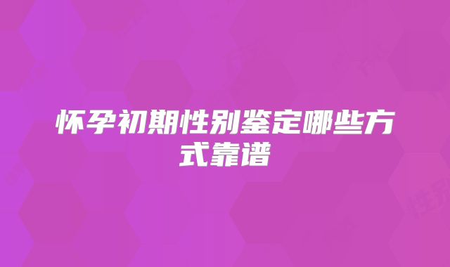 怀孕初期性别鉴定哪些方式靠谱