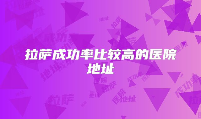 拉萨成功率比较高的医院地址