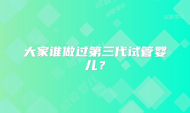 大家谁做过第三代试管婴儿？