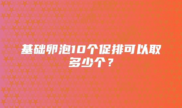 基础卵泡10个促排可以取多少个？