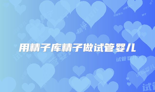 用精子库精子做试管婴儿