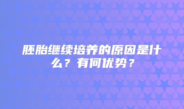 胚胎继续培养的原因是什么？有何优势？