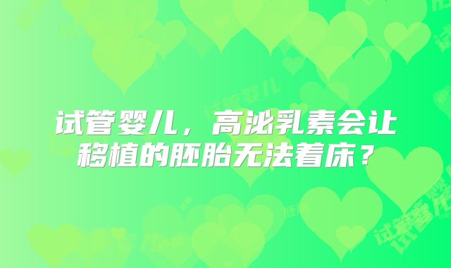 试管婴儿，高泌乳素会让移植的胚胎无法着床？