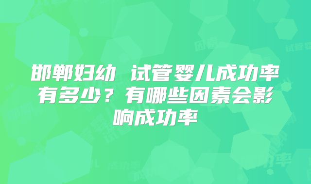 邯郸妇幼 试管婴儿成功率有多少？有哪些因素会影响成功率