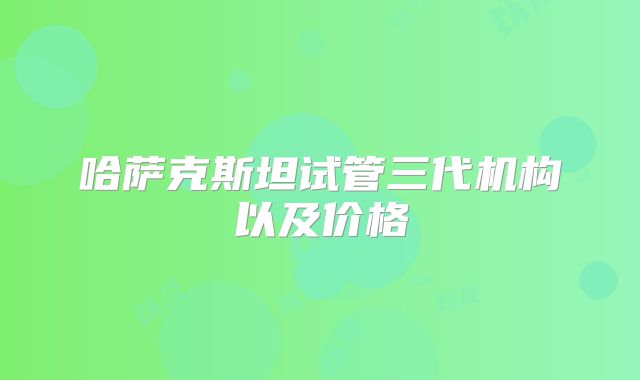 哈萨克斯坦试管三代机构以及价格