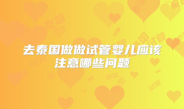 去泰国做做试管婴儿应该注意哪些问题