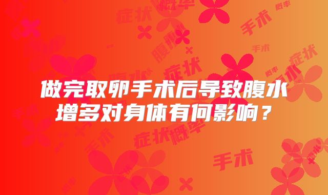 做完取卵手术后导致腹水增多对身体有何影响？