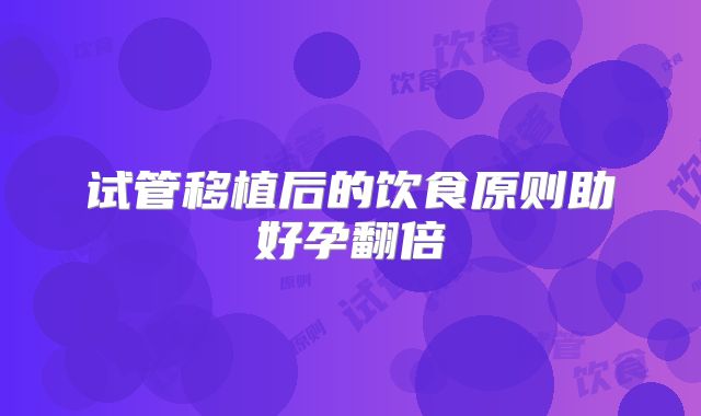 试管移植后的饮食原则助好孕翻倍
