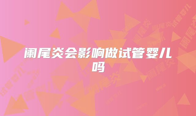 阑尾炎会影响做试管婴儿吗