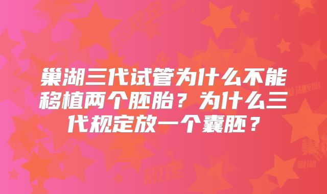 巢湖三代试管为什么不能移植两个胚胎？为什么三代规定放一个囊胚？