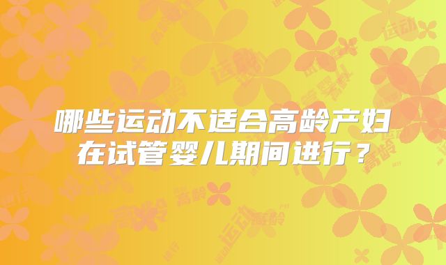 哪些运动不适合高龄产妇在试管婴儿期间进行？