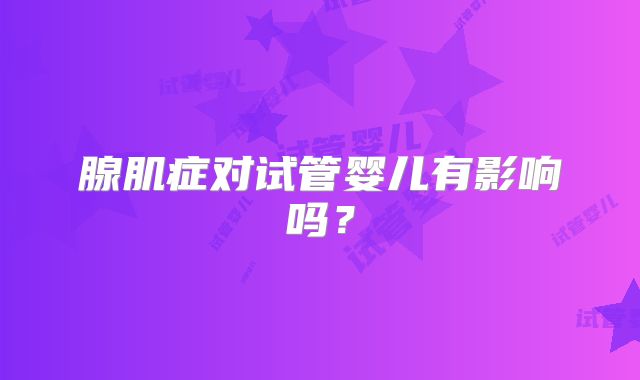 腺肌症对试管婴儿有影响吗？