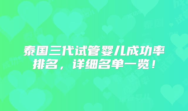 泰国三代试管婴儿成功率排名,详细名单一览!