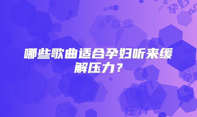哪些歌曲适合孕妇听来缓解压力?